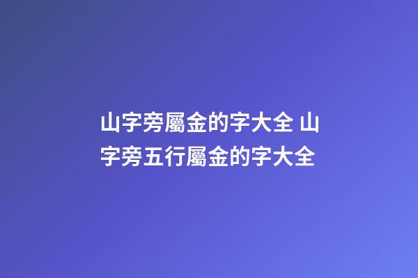 山字旁屬金的字大全 山字旁五行屬金的字大全-第1張-觀點(diǎn)-玄機(jī)派